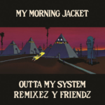 MY MORNING JACKET OUTTA MY SYSTEM: REMIXEZ Y FRI